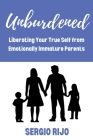 Unburdened: Liberating Your True Self from Emotionally Immature Parents Cover Image