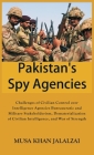 Pakistan's Spy Agencies: Challenges of Civilian Control over Intelligence Agencies Bureaucratic and Military Stakeholderism, Dematerialization By Musa Khan Jalalzai Cover Image
