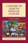 A History of African Popular Culture (New Approaches to African History #11) By Karin Barber Cover Image