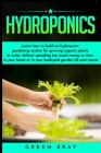 Hydroponics: Learn how to build an hydroponic Gardening, indoor or outdoor for homegrown organic vegetables, fruits, herbs and more By Green Bray Cover Image