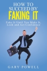 Fake It: How to Succeed by Faking It, Fake It Till You Make It, Look and Act Confidence Cover Image