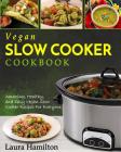 Vegan Slow Cooker Cookbook: Amazing, Healthy, and Easy Vegan Slow Cooker Recipes For Everyone By Laura Hamilton Cover Image