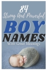 84 Strong And Powerful Baby Boy Names With Great Meanings: The most helpful, complete, & up-to-date name book By Baby Names Trendy Cover Image