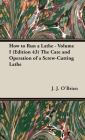 How to Run a Lathe - Volume I (Edition 43) the Care and Operation of a Screw-Cutting Lathe By J. J. O'Brien, M. W. O'Brien Cover Image