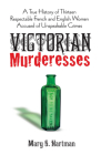 Victorian Murderesses: A True History of Thirteen Respectable French and English Women Accused of Unspeakable Crimes Cover Image
