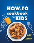 How-To Cookbook for Kids: 50 Easy Recipes to Learn the Basics Cover Image