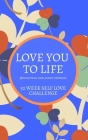 Love You to Life 52 Week Self Love Challenge: Self Esteem Self Love and Soaring Confidence 52 Week Challenge Cover Image