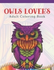 Owls Lover's Adult Coloring Book: Owl Coloring Book with 45 Owls Stress Relief and Relaxation Designs and More! - Owl Coloring Activity Book By A. Design Creation Cover Image