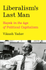 Liberalism's Last Man: Hayek in the Age of Political Capitalism By Vikash Yadav Cover Image