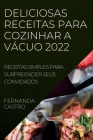 Deliciosas Receitas Para Cozinhar a Vácuo 2022: Receitas Simples Para Surpreender Seus Convidados By Malena Pontes Cover Image