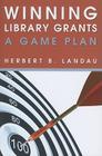 Winning Library Grants: A Game Plan By Herbert B. Landau Cover Image