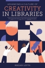 Advancing a Culture of Creativity in Libraries: Programming and Engagement By Megan Lotts Cover Image