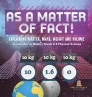 As a Matter of Fact! Explaining Matter, Mass, Weight and Volume Introduction to Matter Grade 6-8 Physical Science Cover Image