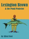 Lexington Brown and The Pond Projector By Allen Frost, Aaron Gunderson (Illustrator) Cover Image
