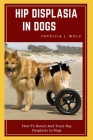 Hip Displasia in Dogs: How To Detect And Treat Hip Dysplasia In Dogs By Patricia J. Wolk Cover Image