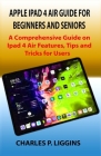 Apple iPad 4 Air Guide for Beginners and Seniors: A Comprehensive Guide on Ipad 4 Air Features, Tips and Tricks for Users By Charles P. Liggins Cover Image