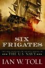 Six Frigates: The Epic History of the Founding of the U. S. Navy By Ian W. Toll Cover Image