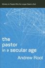 The Pastor in a Secular Age: Ministry to People Who No Longer Need a God (Ministry in a Secular Age #2) By Andrew Root Cover Image