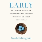 Early Lib/E: An Intimate History of Premature Birth and What It Teaches Us about Being Human By Sarah DiGregorio, Ann Marie Gideon (Read by) Cover Image