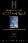 Rethinking the Korean War: A New Diplomatic and Strategic History By William Stueck Cover Image