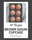 101 Brown Sugar Cupcake Recipes: I Love Brown Sugar Cupcake Cookbook! By Mary Simeon Cover Image