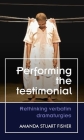 Performing the Testimonial: Rethinking Verbatim Dramaturgies By Amanda Stuart Fisher Cover Image