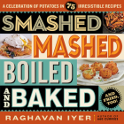 Smashed, Mashed, Boiled, and Baked--and Fried, Too!: A Celebration of Potatoes in 75 Irresistible Recipes By Raghavan Iyer Cover Image
