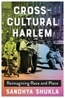 Cross-Cultural Harlem: Reimagining Race and Place By Sandhya Shukla Cover Image