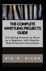 The Complete Whittling Projects Guide: 8-Crafting Projects to Know as a Beginner with Step-by-Step Practical Instructions Cover Image