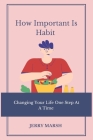 How Important Is Habit: Changing Your Life One Step At A Time By Jerry Marsh Cover Image
