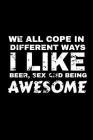 We All Cope In Different Ways I Like Beer Sex And Being Awesome: Beer Lover College Ruled Line Notebook By Karen Prints Cover Image