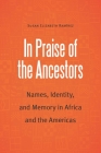 In Praise of the Ancestors: Names, Identity, and Memory in Africa and the Americas (Borderlands and Transcultural Studies) By Susan Elizabeth Ramirez Cover Image