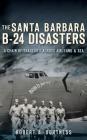 The Santa Barbara B-24 Disasters: A Chain of Tragedies Across Air, Land & Sea By Robert a. Burtness Cover Image