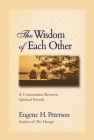 The Wisdom of Each Other: A Conversation Between Spiritual Friends (Growing Deeper) By Eugene H. Peterson Cover Image