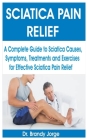 Sciatica Pain Relief: A Complete Guide to Sciatica Causes, Symptoms, Treatments and Exercises for Effective Sciatica Pain Relief Cover Image