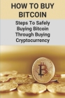 How To Buy Bitcoin: Steps To Safely Buying Bitcoin Through Buying Cryptocurrency: Learn To Buy Cryptocurrency By Camila Koeppl Cover Image