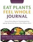Eat Plants Feel Whole Journal: Track Your Health Transformation with the 18-day Eat Plants Feel Whole Plan By George E. Guthrie Cover Image