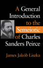 A General Introduction to the Semiotic of Charles Sanders Peirce By James Jakób Liszka Cover Image