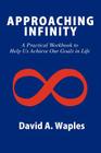 Approaching Infinity: A Practical Workbook to Help Us Achieve Our Goals in Life By David a. Waples Cover Image