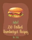 Hello! 250 Grilled Hamburger Recipes: Best Grilled Hamburger Cookbook Ever For Beginners [Book 1] By Bbq Cover Image
