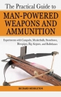 The Practical Guide to Man-Powered Weapons and Ammunition: Experiments with Catapults, Musketballs, Stonebows, Blowpipes, Big Airguns, and Bullet Bows Cover Image