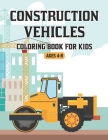 Construction Vehicles Coloring Book for Kids Ages 4-8: A Fun Activity Coloring Book for Kids Filled with Big Trucks Cranes Diggers, Dumpers Tractors a By Myriam Amico Cover Image