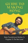 Guide To Making Song: Basic Foundational Matters To Progress To The Next Level: Guide To Making Music By Laurence Schwantes Cover Image
