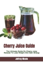 Cherry Juice Guide: The Ultimate Guide On Cherry Juice Recipes To Lose Weight And Gain Energy By Jeffrey Nicole Cover Image