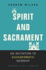 Spirit and Sacrament: An Invitation to Eucharismatic Worship By Andrew Wilson Cover Image
