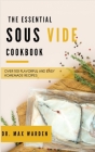 The Essential Sous Vide Cookbook: Over 100 Flavorful And Easy Homemade Recipes Cover Image