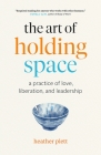 The Art of Holding Space: A Practice of Love, Liberation, and Leadership By Heather Plett Cover Image