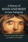 A History of Mind and Body in Late Antiquity By Anna Marmodoro (Editor), Sophie Cartwright (Editor) Cover Image