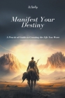 Manifest Your Destiny: A Practical Guide to Creating the Life You Want By Jo Fairley Cover Image