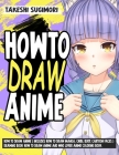 How to Draw Anime ( Includes How to Draw Manga, Chibi, Body, Cartoon Faces ) Drawing Book How to Draw Anime and who lover Anime Coloring Book By Takeshi Sugimori Cover Image
